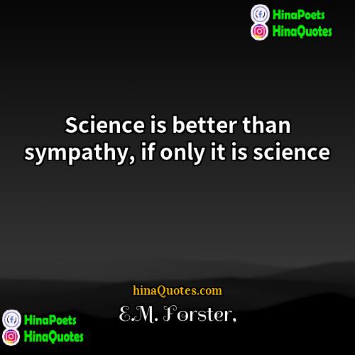 EM Forster Quotes | Science is better than sympathy, if only